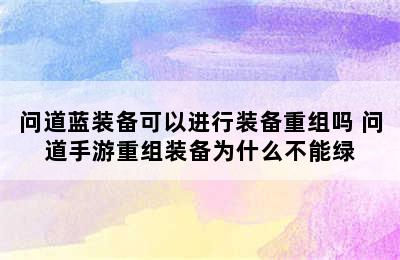 问道蓝装备可以进行装备重组吗 问道手游重组装备为什么不能绿